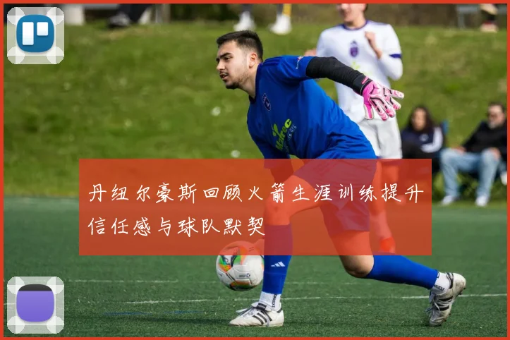 丹纽尔豪斯回顾火箭生涯训练提升信任感与球队默契