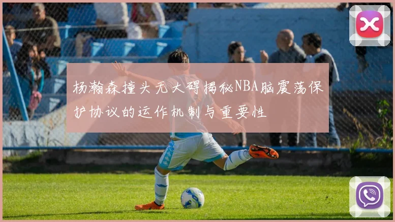 杨瀚森撞头无大碍揭秘NBA脑震荡保护协议的运作机制与重要性