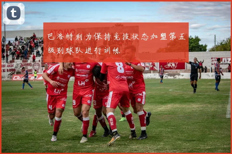 巴洛特利为保持竞技状态加盟第五级别球队进行训练