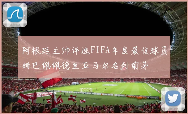 阿根廷主帅评选FIFA年度最佳球员姆巴佩佩德里亚马尔名列前茅