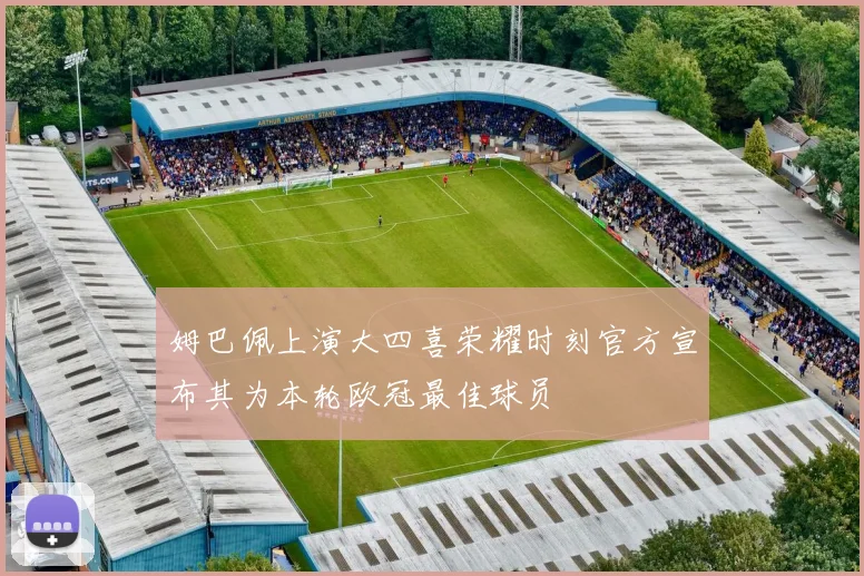 姆巴佩上演大四喜荣耀时刻官方宣布其为本轮欧冠最佳球员