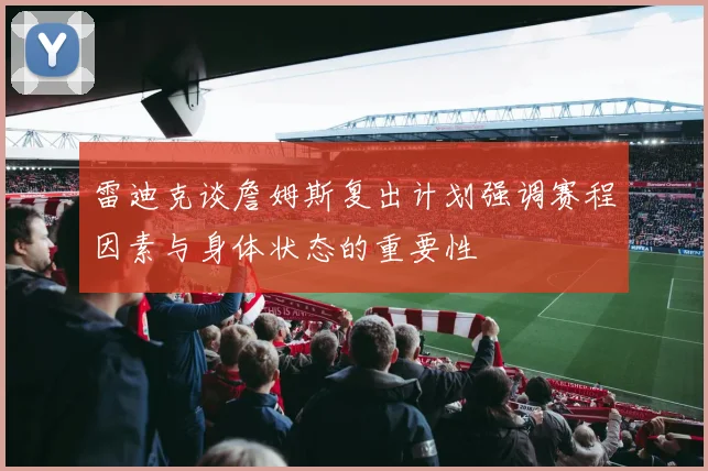 雷迪克谈詹姆斯复出计划强调赛程因素与身体状态的重要性
