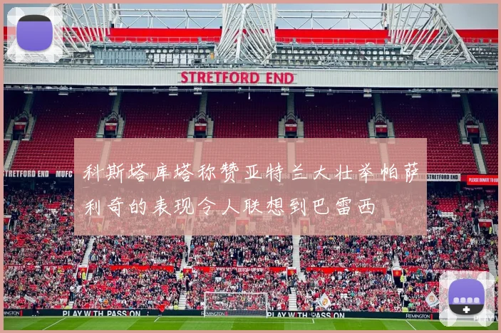 科斯塔库塔称赞亚特兰大壮举帕萨利奇的表现令人联想到巴雷西