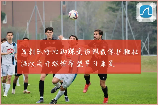 马刺队哈珀脚踝受伤佩戴保护靴拄拐杖离开球馆希望早日康复