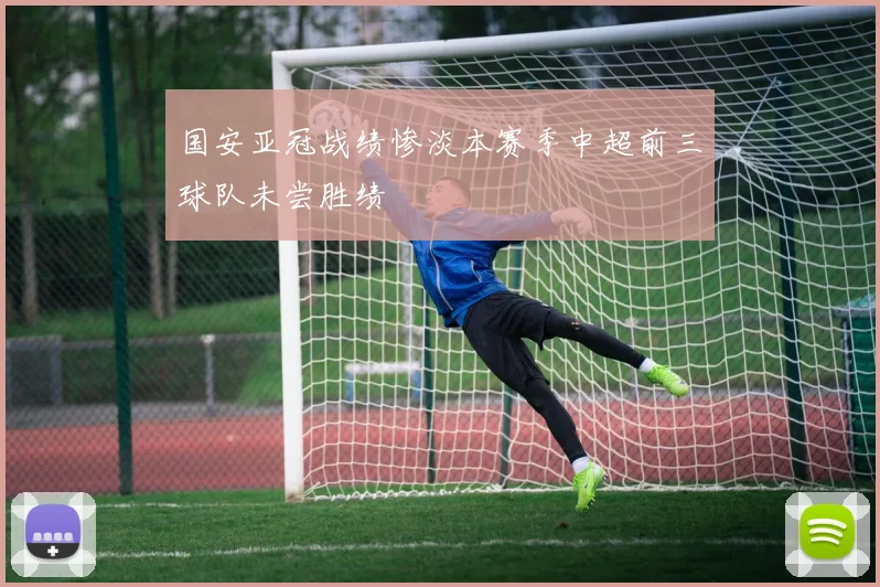 国安亚冠战绩惨淡本赛季中超前三球队未尝胜绩