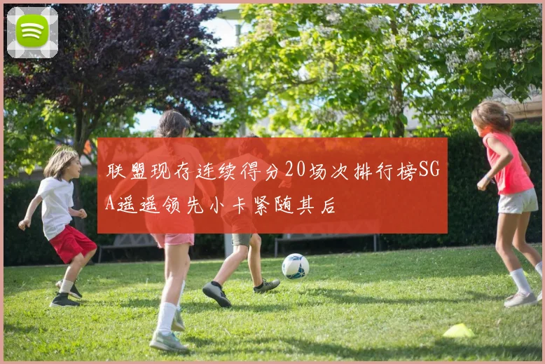 联盟现存连续得分20场次排行榜SGA遥遥领先小卡紧随其后