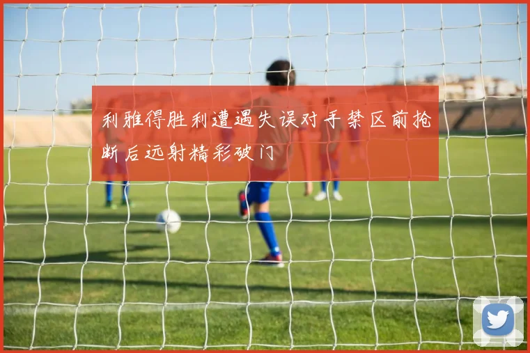 利雅得胜利遭遇失误对手禁区前抢断后远射精彩破门