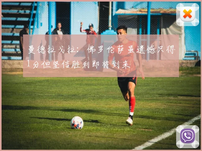 曼德拉戈拉：佛罗伦萨虽遗憾只得1分但坚信胜利即将到来