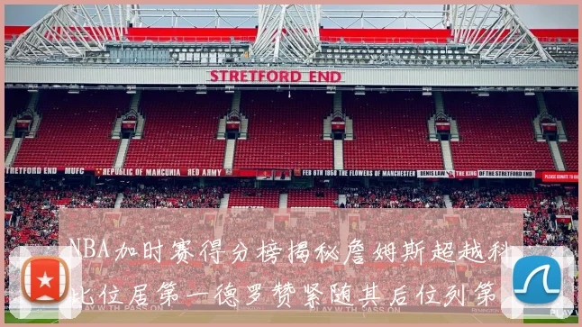 NBA加时赛得分榜揭秘詹姆斯超越科比位居第一德罗赞紧随其后位列第三