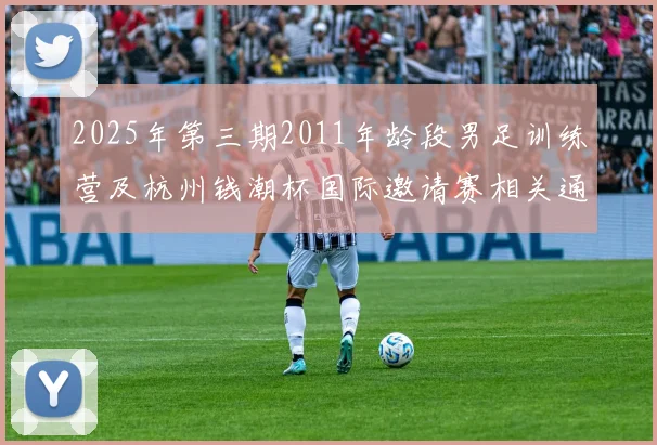 2025年第三期2011年龄段男足训练营及杭州钱潮杯国际邀请赛相关通知
