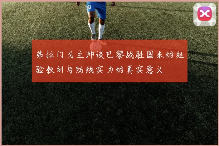弗拉门戈主帅谈巴黎战胜国米的经验教训与防线实力的真实意义