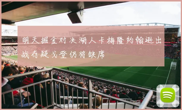明天掘金对决湖人卡梅隆约翰逊出战存疑戈登仍将缺席