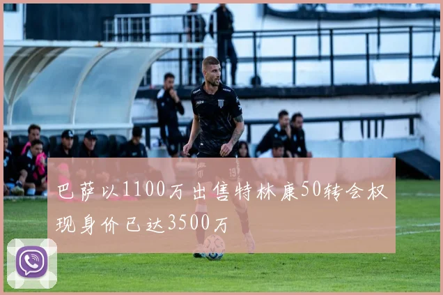 巴萨以1100万出售特林康50转会权现身价已达3500万