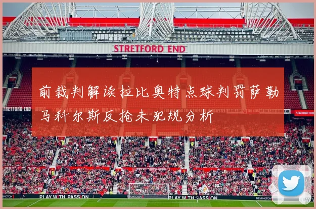 前裁判解读拉比奥特点球判罚萨勒马科尔斯反抢未犯规分析