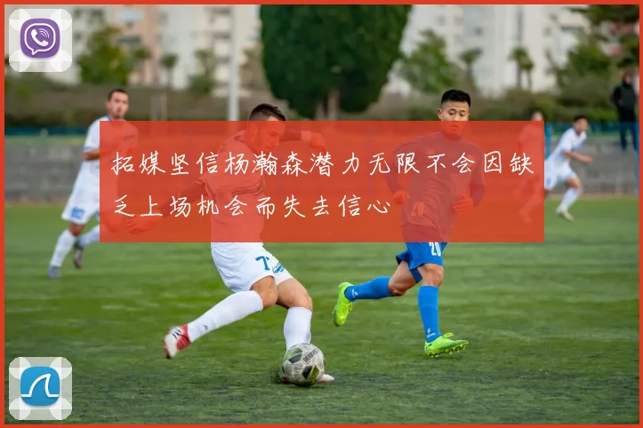 拓媒坚信杨瀚森潜力无限不会因缺乏上场机会而失去信心
