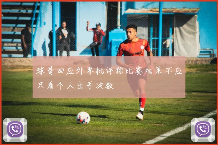 球哥回应外界批评称比赛结果不应只看个人出手次数